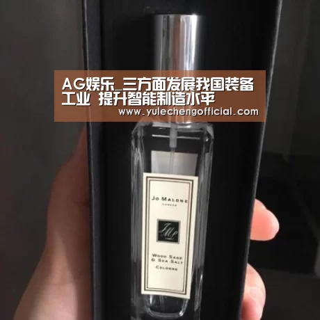AG娱乐_三方面发展我国装备工业 提升智能制造水平(图1) AG娱乐城