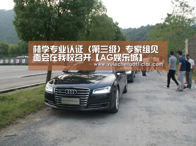 林学专业认证(第三级)专家组见面会在我校召开【AG娱乐城】(图1) AG娱乐城
