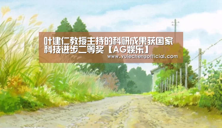 叶建仁教授主持的科研成果获国家科技进步二等奖【AG娱乐】(图1) AG娱乐